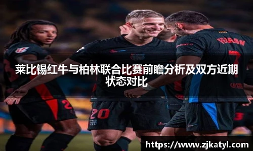 莱比锡红牛与柏林联合比赛前瞻分析及双方近期状态对比