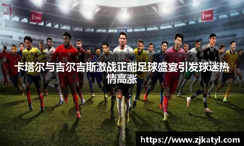 卡塔尔与吉尔吉斯激战正酣足球盛宴引发球迷热情高涨