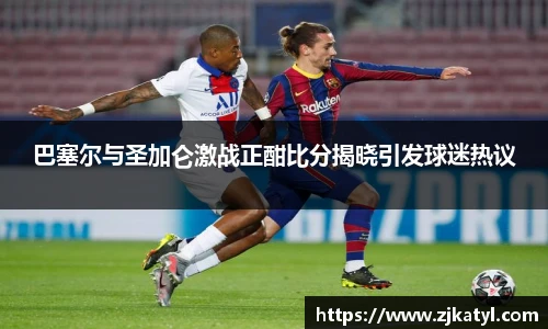 巴塞尔与圣加仑激战正酣比分揭晓引发球迷热议
