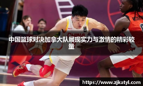 中国篮球对决加拿大队展现实力与激情的精彩较量