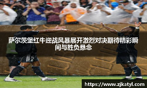萨尔茨堡红牛迎战风暴展开激烈对决期待精彩瞬间与胜负悬念